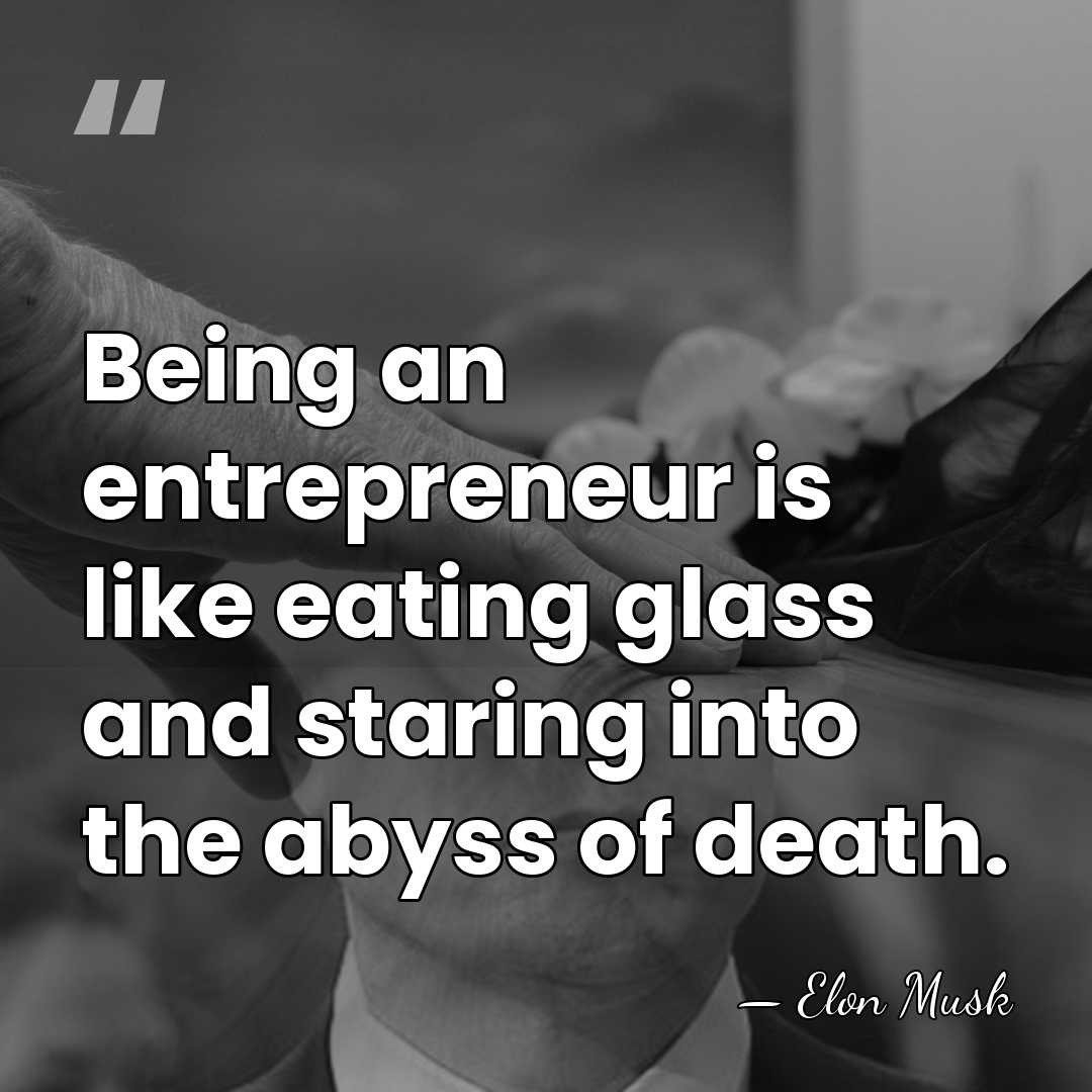 Being an entrepreneur is like eating glass and staring into the abyss&hellip; - Elon Musk
