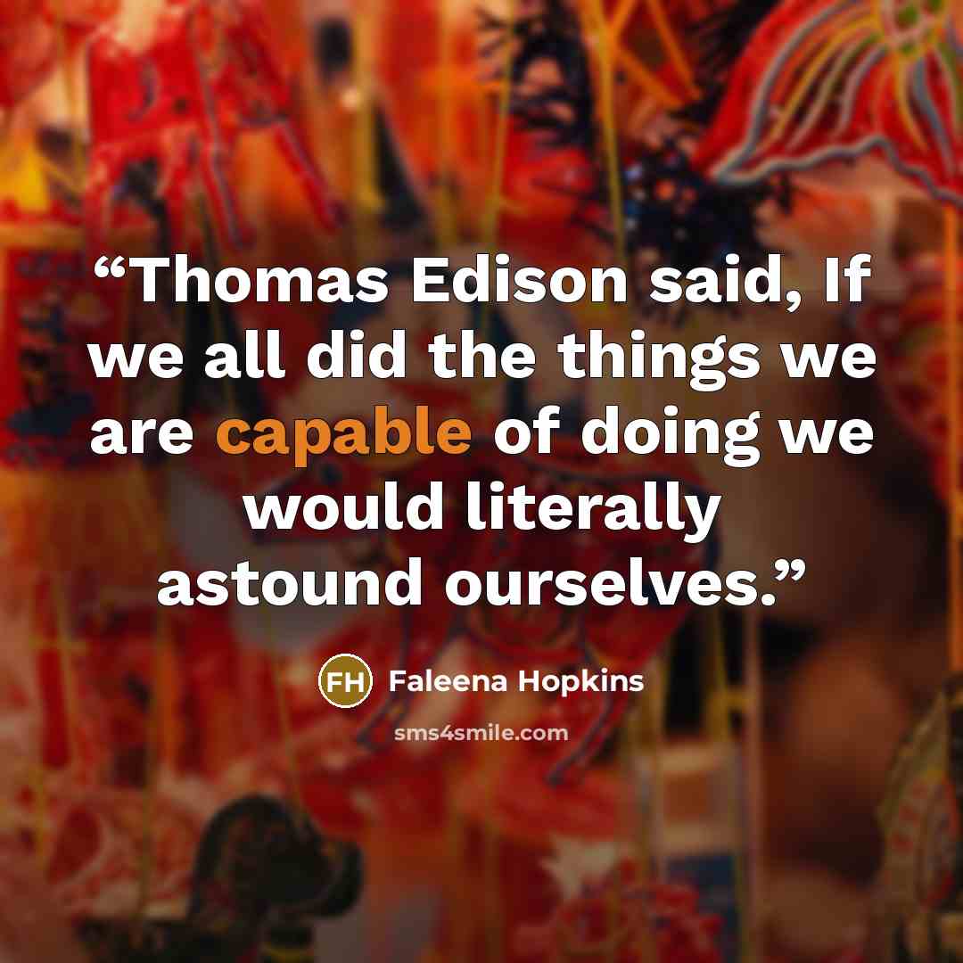 “Thomas Edison said, If we all did the things we are capable of doing we would literally astound ourselves.” quote by Faleena Hopkins