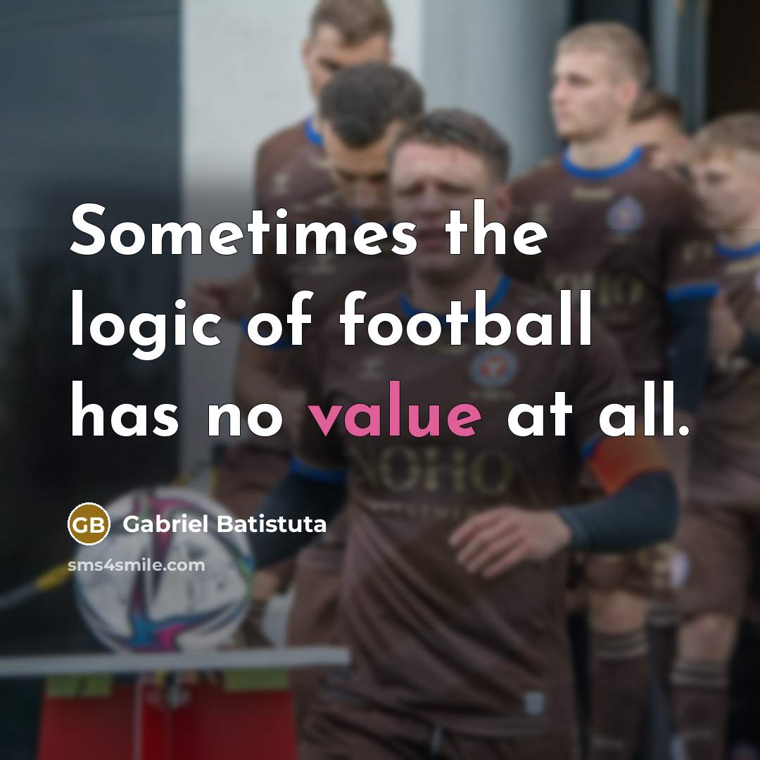 “Sometimes the logic of football has no value at all.…” quote by Gabriel Batistuta