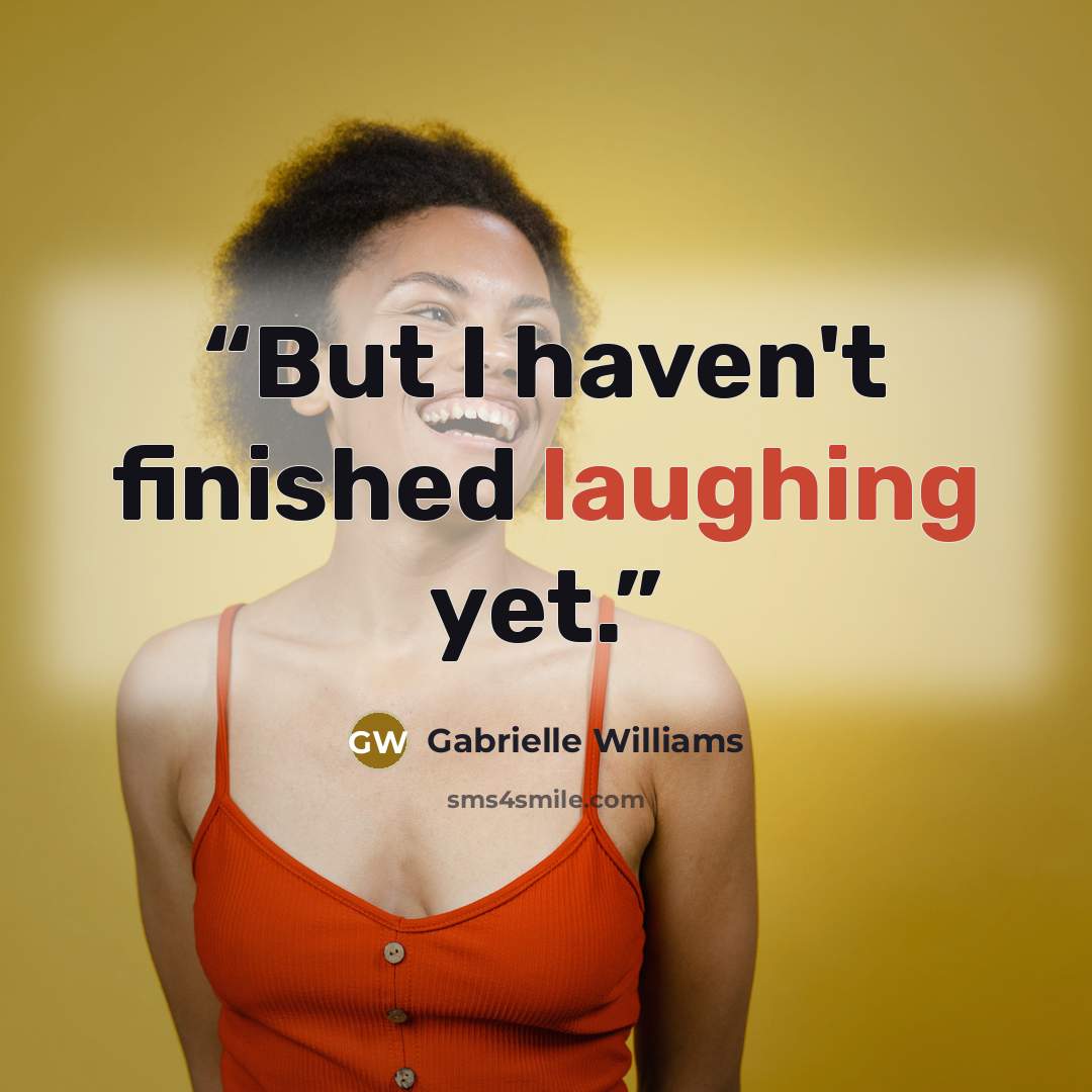 “But I haven't finished laughing yet.” quote by Gabrielle Williams
