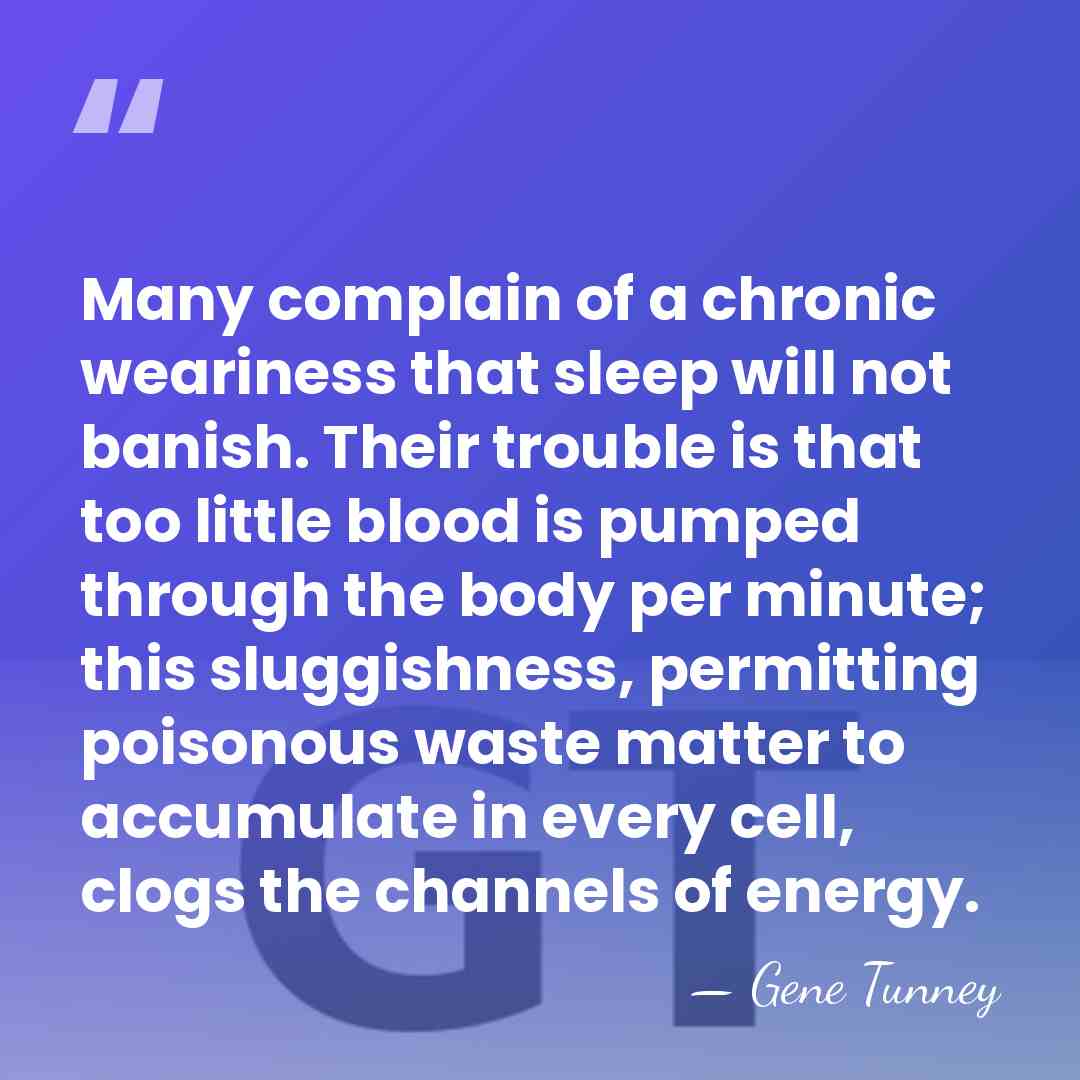 Many complain of a chronic weariness that sleep will not banish. Their&hellip; - Gene Tunney