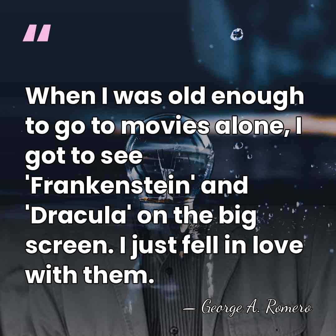 When I was old enough to go to movies alone, I got&hellip; - George A. Romero