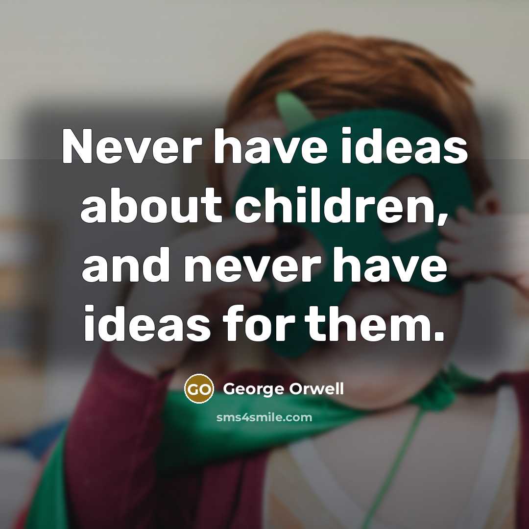“Never have ideas about children, and never have ideas for…” quote by George Orwell
