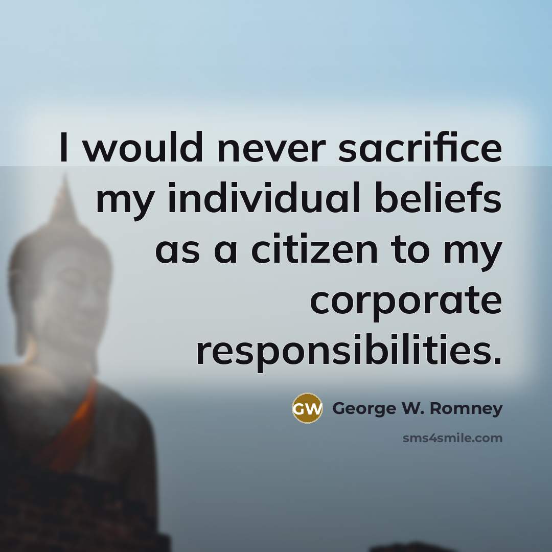 “I would never sacrifice my individual beliefs as a citizen…” quote by George W. Romney