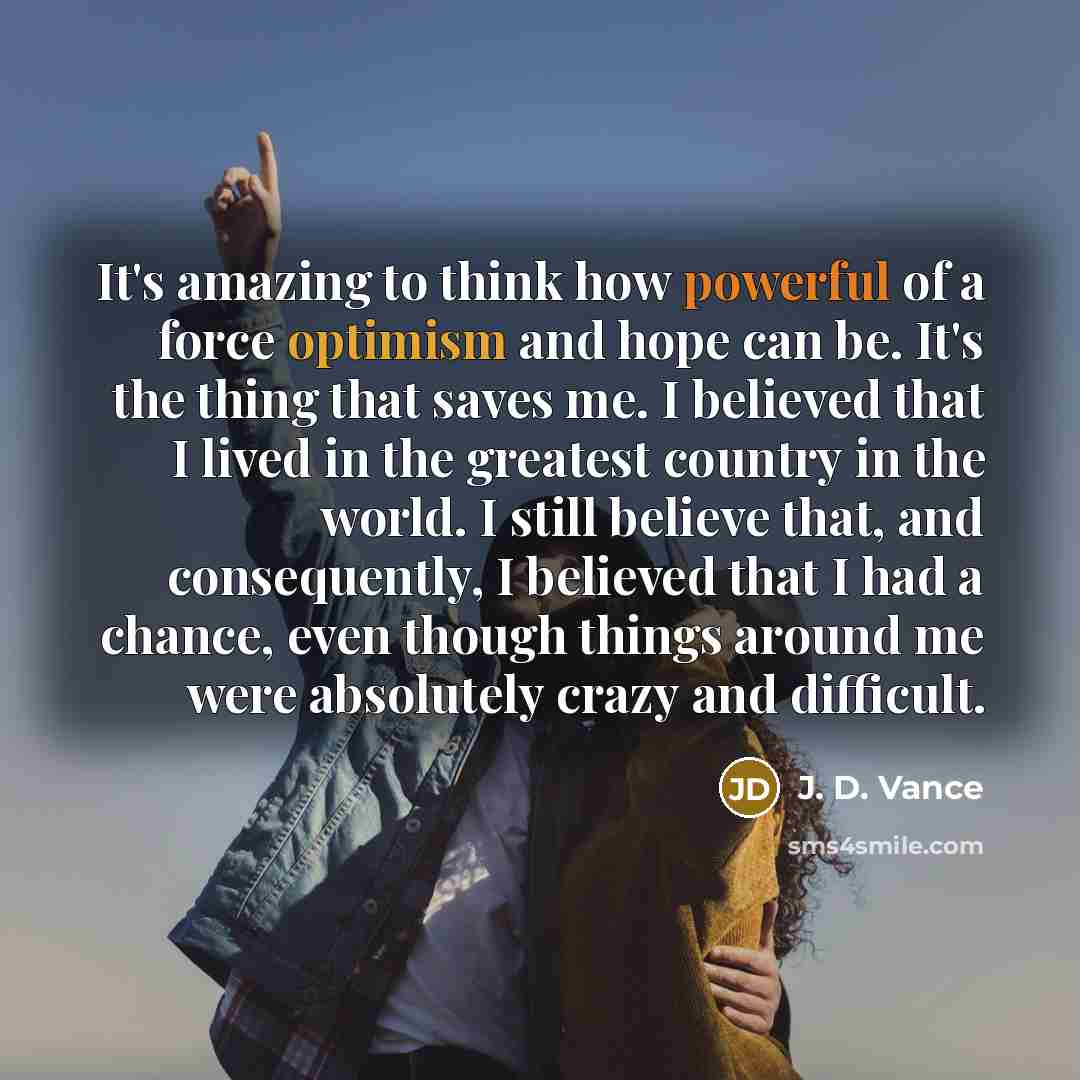 “It's amazing to think how powerful of a force optimism…” quote by J. D. Vance