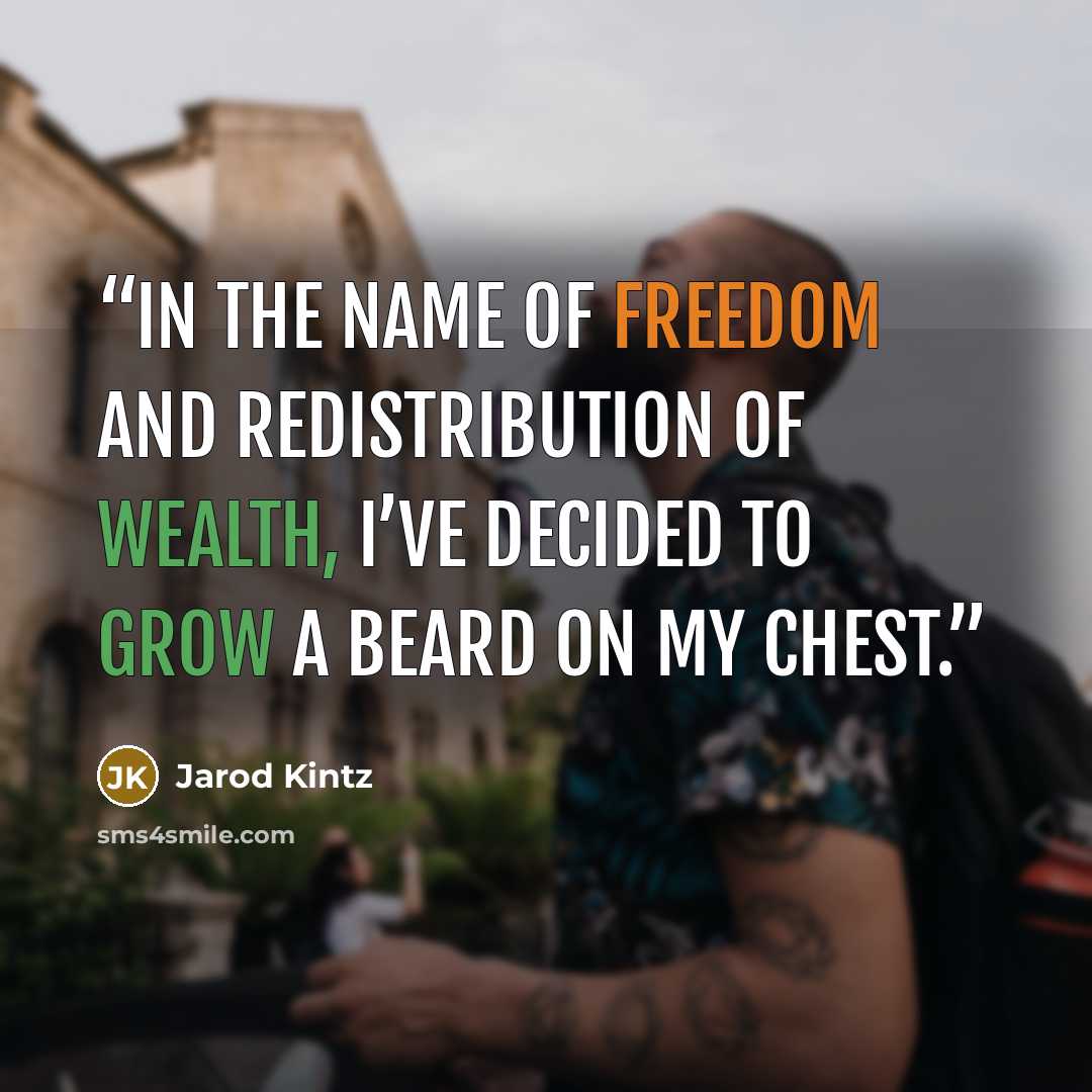 “In the name of freedom and redistribution of wealth, I’ve decided to grow a beard on my chest.” quote by Jarod Kintz