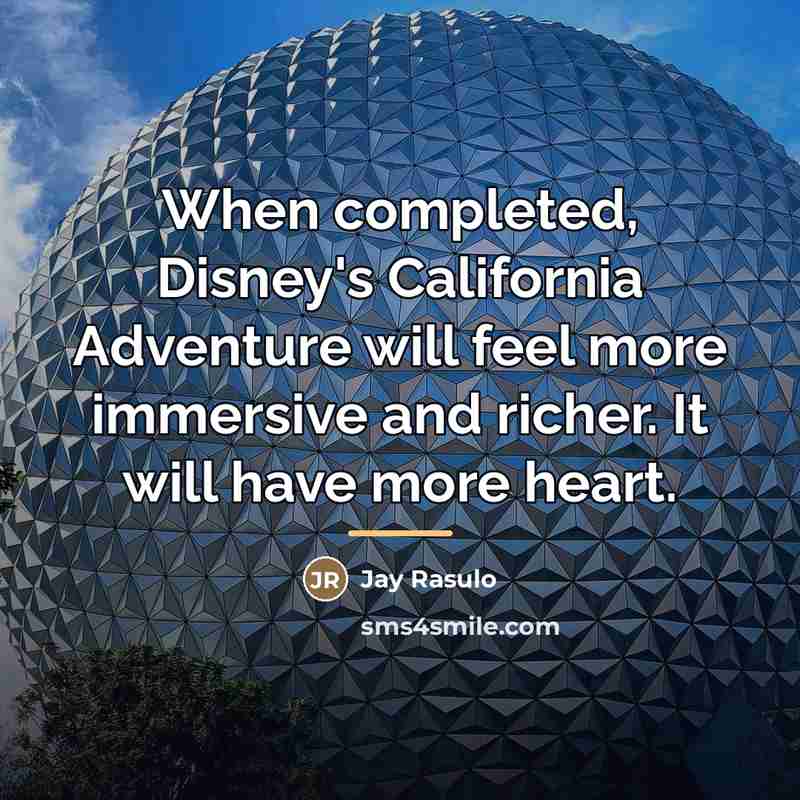 “When completed, Disney's California Adventure will feel more immersive and…” quote by Jay Rasulo