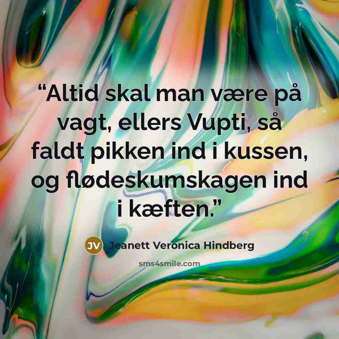 “Altid skal man være på vagt, ellers Vupti, så faldt pikken ind i kussen, og flødeskumskagen ind i kæften.” quote by Jeanett Veronica Hindberg