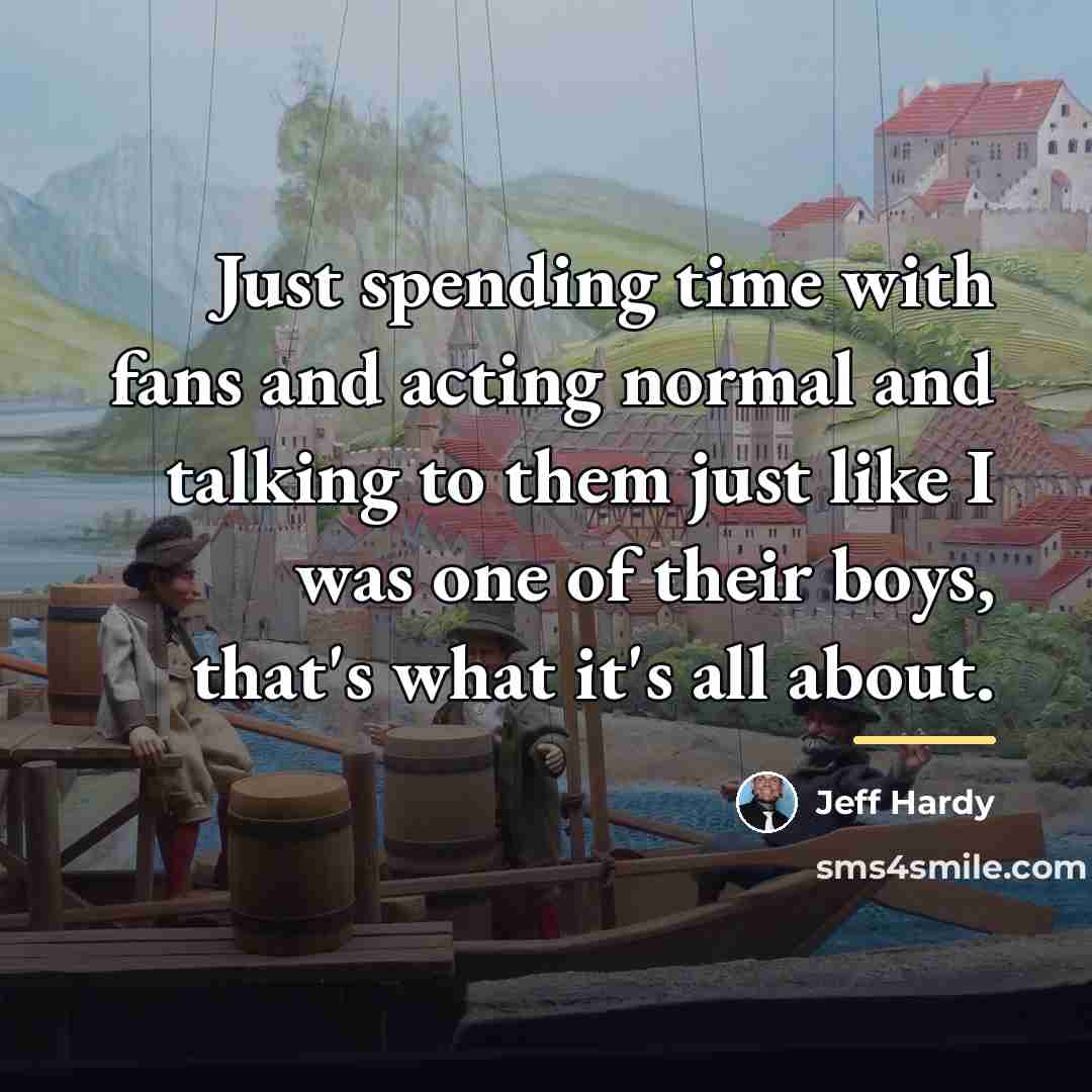 “Just spending time with fans and acting normal and talking…” quote by Jeff Hardy