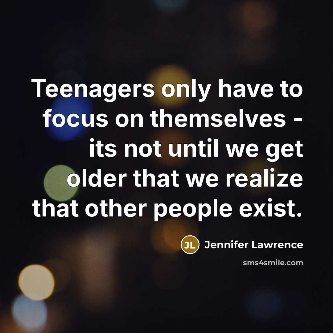 “Teenagers only have to focus on themselves - its not…” quote by Jennifer Lawrence