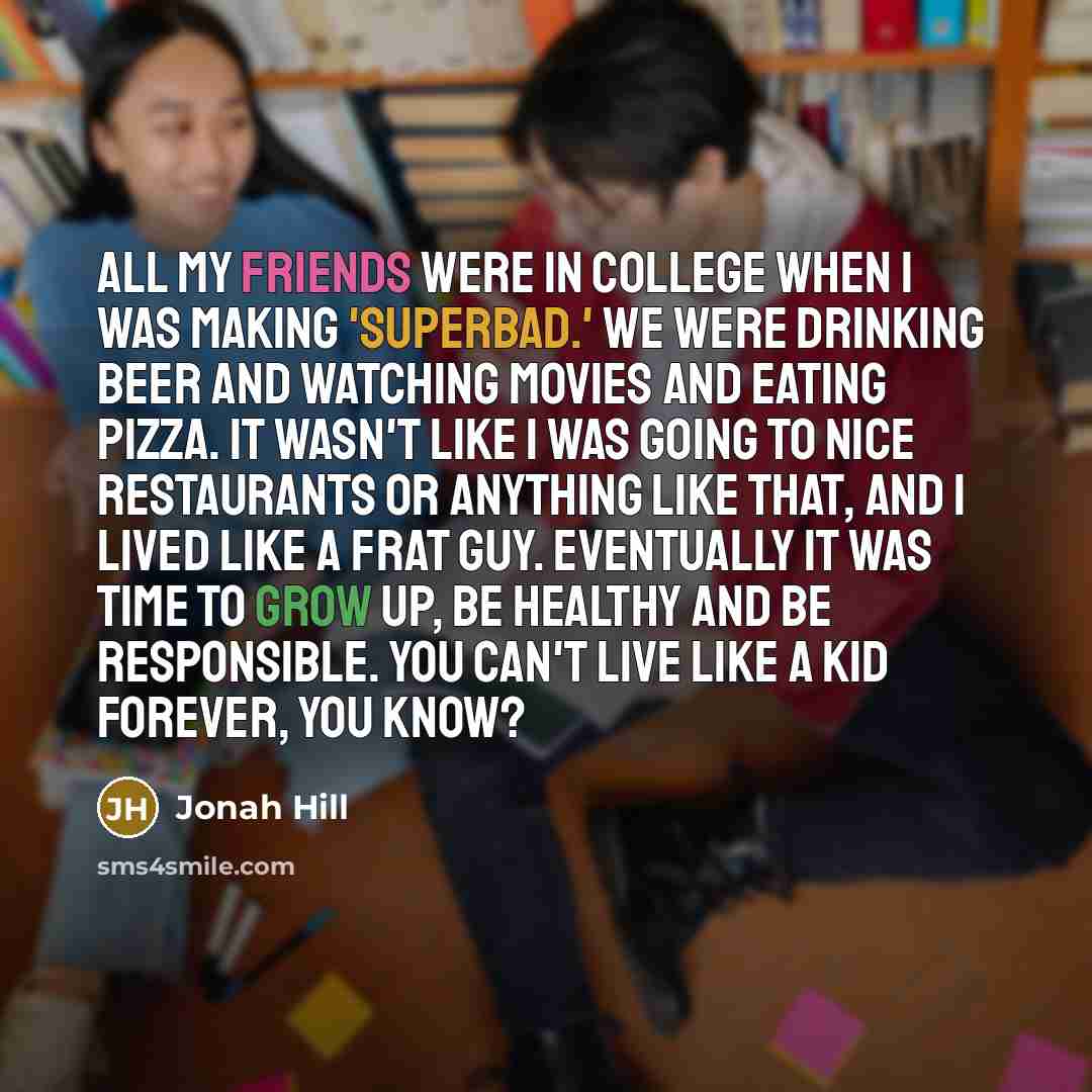 “All my friends were in college when I was making…” quote by Jonah Hill