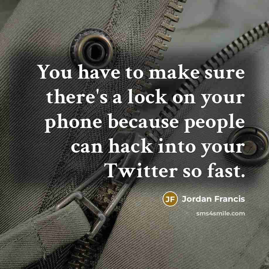 “You have to make sure there's a lock on your phone because people can hack into your Twitter so fast.” quote by Jordan Francis
