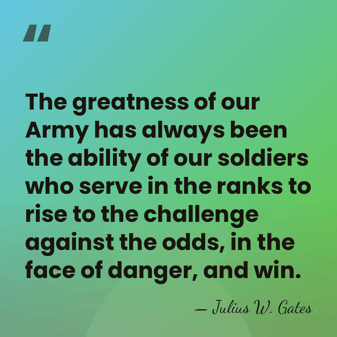 The greatness of our Army has always been the ability of our&hellip; - Julius W. Gates
