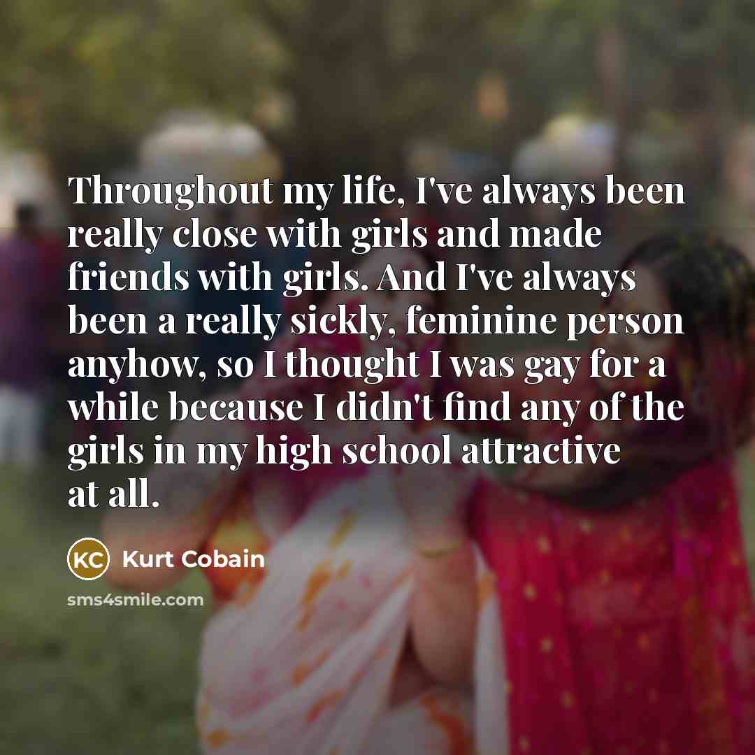 “Throughout my life, I've always been really close with girls…” quote by Kurt Cobain