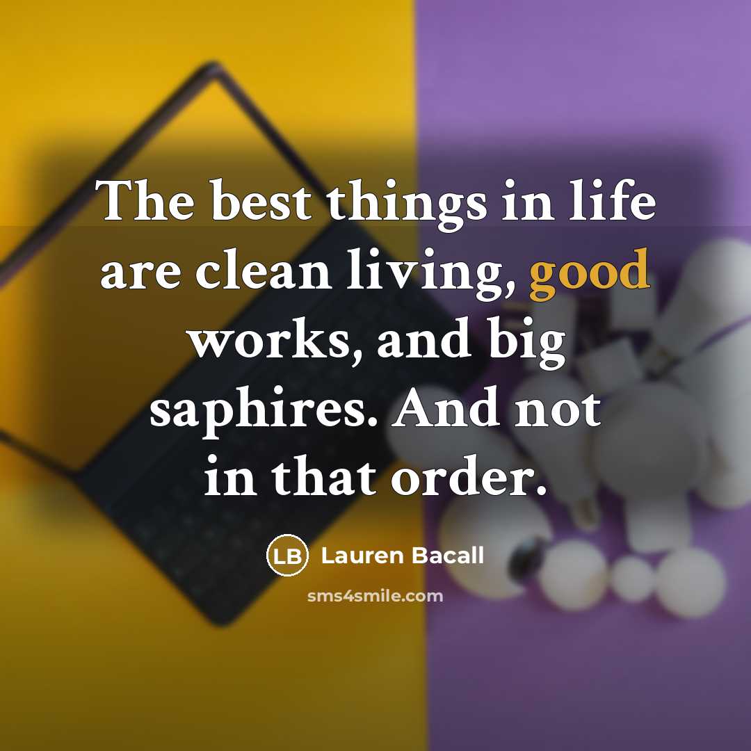 “The best things in life are clean living, good works,…” quote by Lauren Bacall
