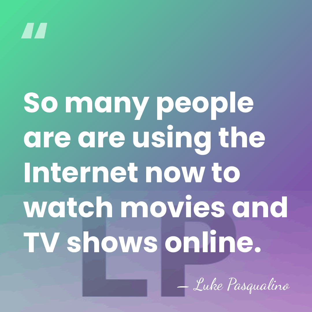 So many people are are using the Internet now to watch movies&hellip; - Luke Pasqualino