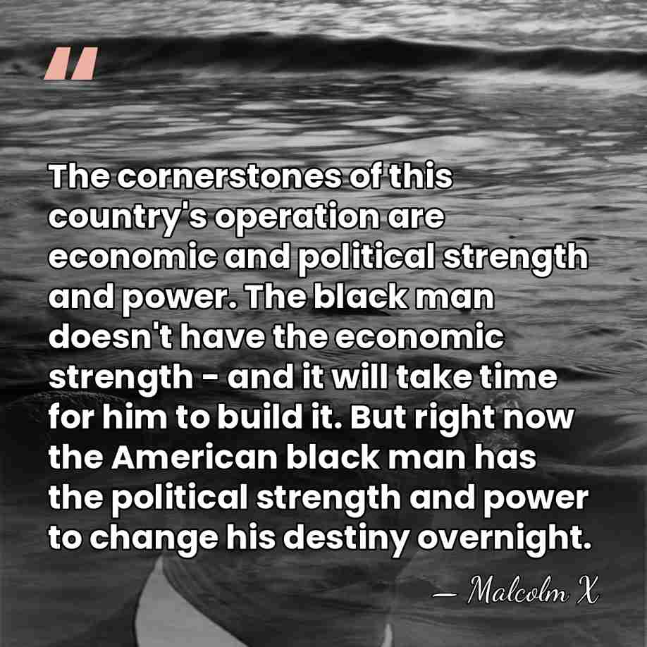The cornerstones of this country's operation are economic and political strength and&hellip; - Malcolm X