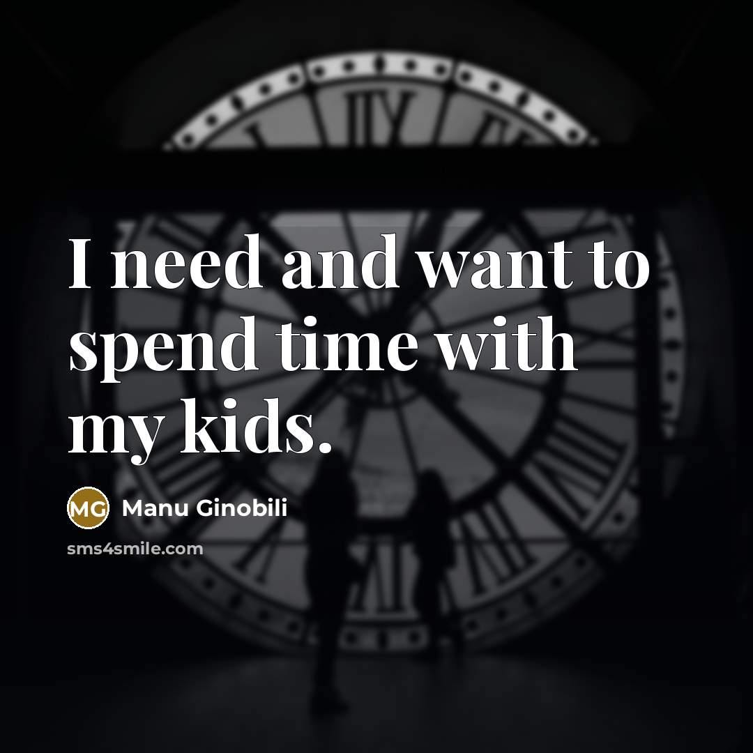 “I need and want to spend time with my kids.…” quote by Manu Ginobili