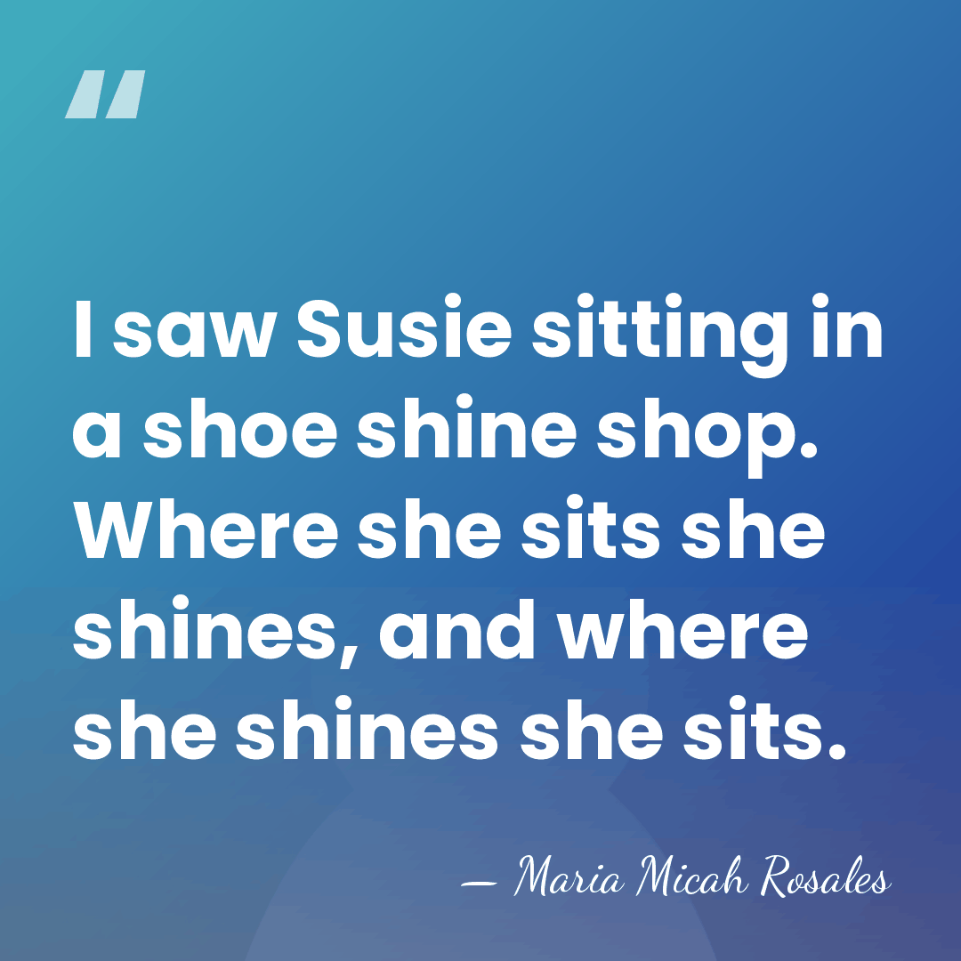 I saw Susie sitting in a shoe shine shop. Where she sits&hellip; - Maria Micah Rosales