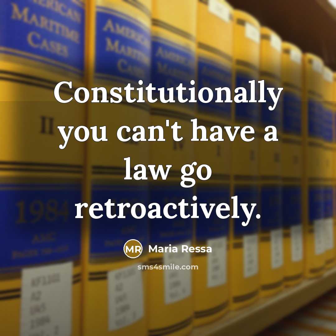 “Constitutionally you can't have a law go retroactively.…” quote by Maria Ressa