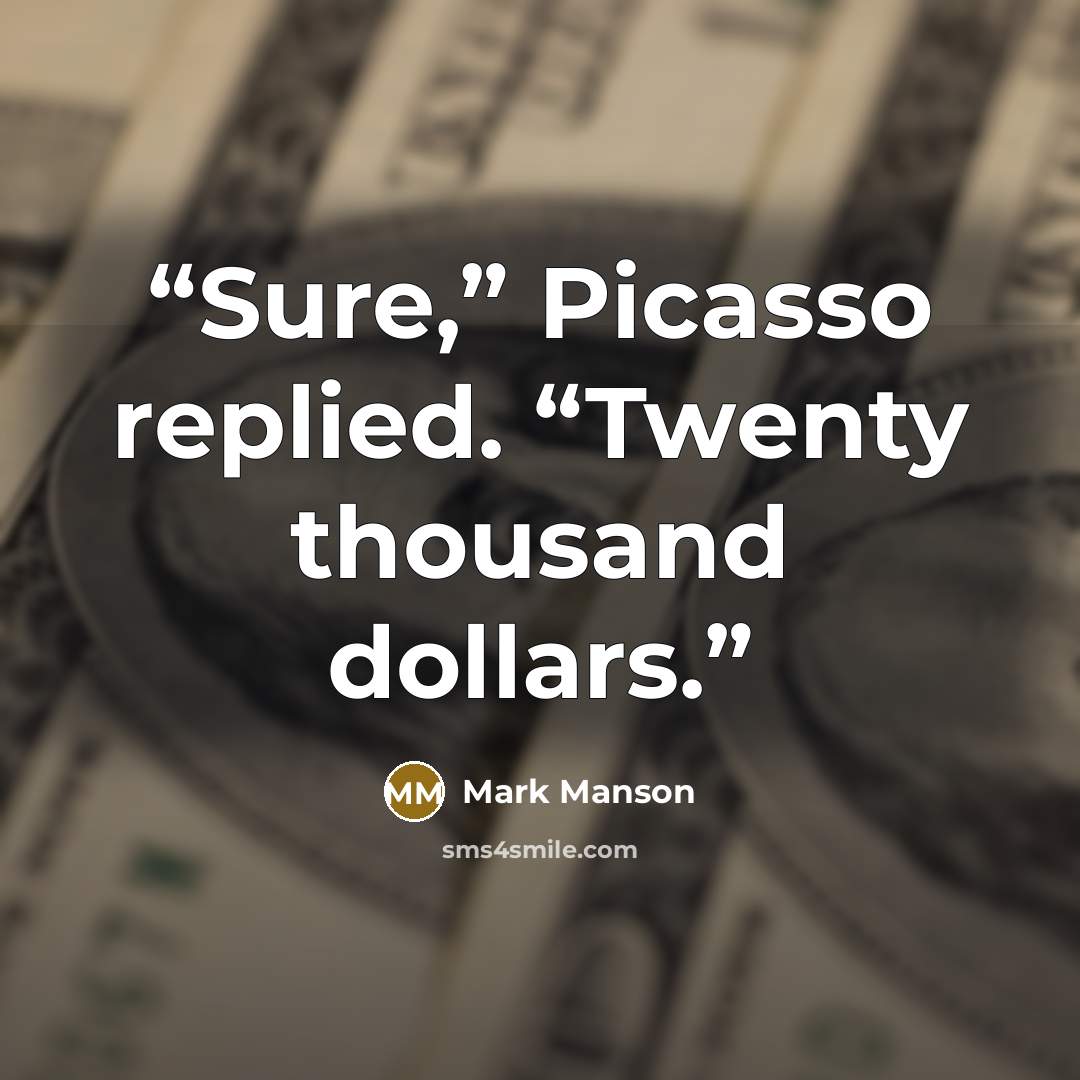 “Sure,” Picasso replied. “Twenty thousand dollars.” quote by Mark Manson