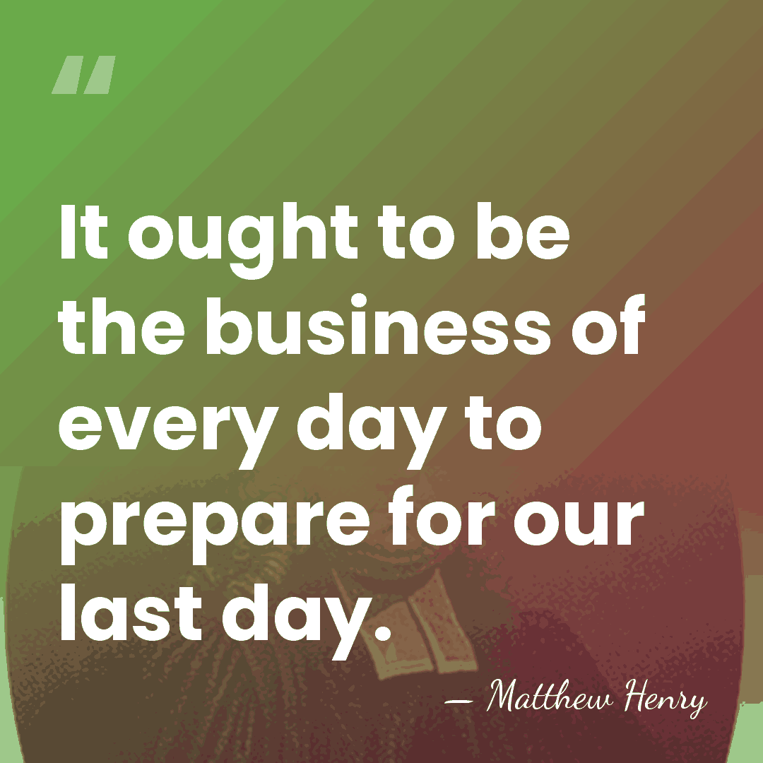 It ought to be the business of every day to prepare for&hellip; - Matthew Henry