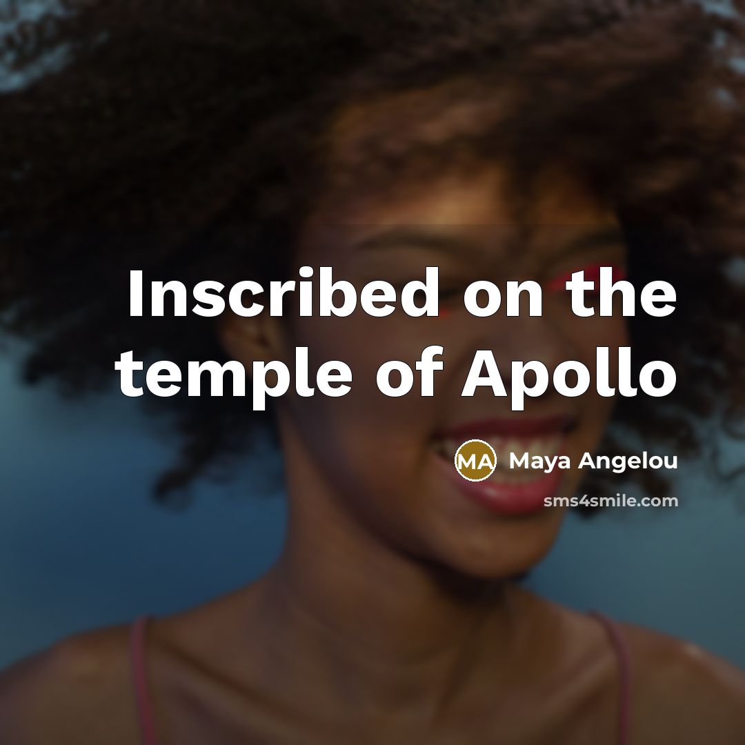 “Inscribed on the temple of Apollo…” quote by Maya Angelou