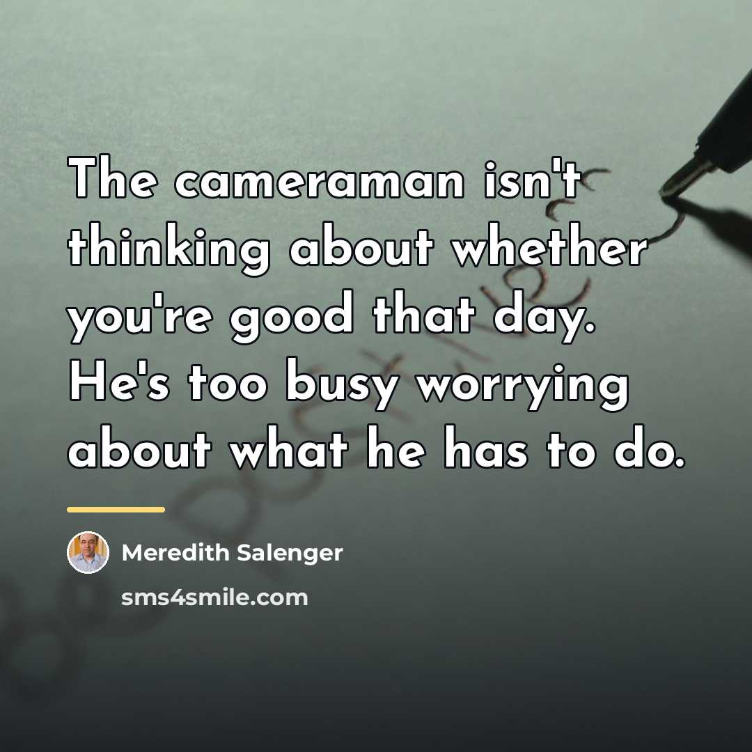 “The cameraman isn't thinking about whether you're good that day.…” quote by Meredith Salenger