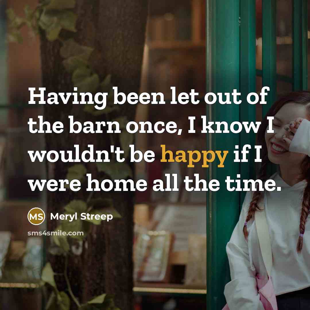 “Having been let out of the barn once, I know…” quote by Meryl Streep
