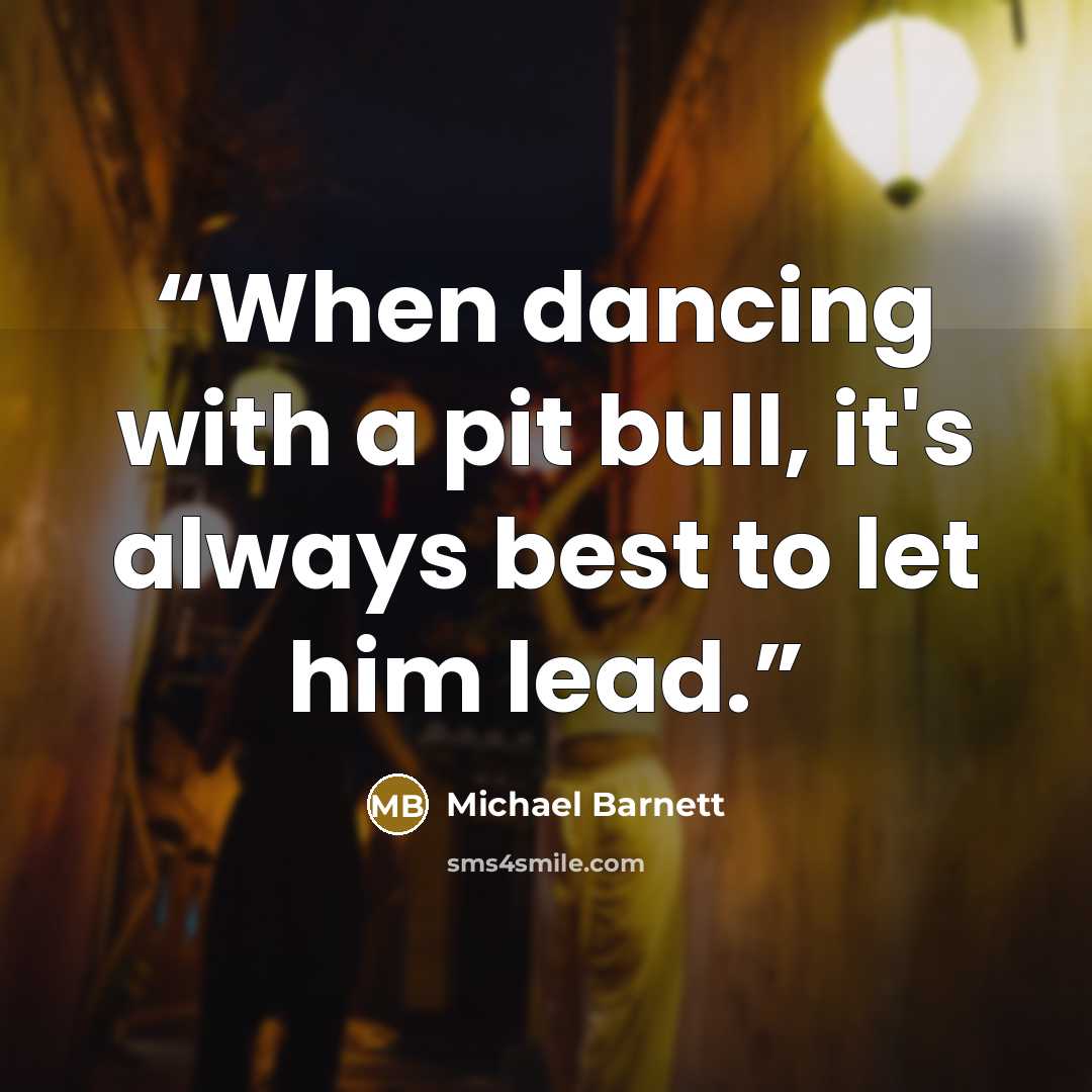 “When dancing with a pit bull, it's always best to let him lead.” quote by Michael Barnett