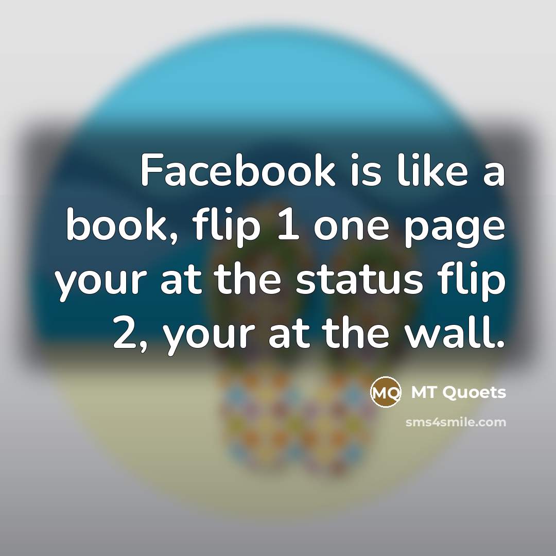 “Facebook is like a book, flip 1 one page your at the status flip 2, your at the wall.” quote by MT Quoets