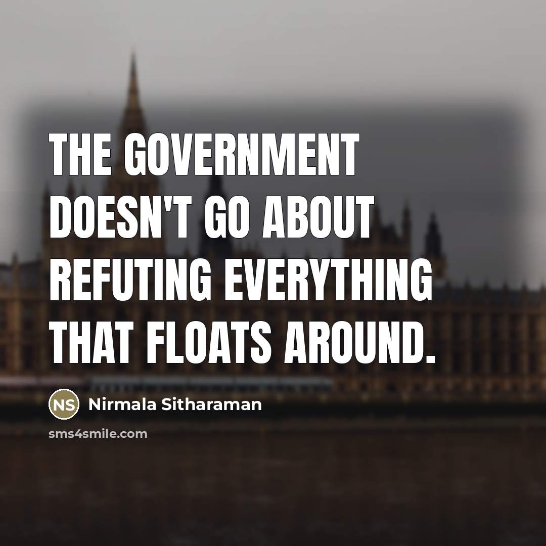 “The government doesn't go about refuting everything that floats around.…” quote by Nirmala Sitharaman