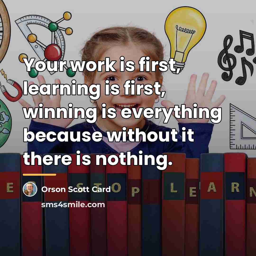 “Your work is first, learning is first, winning is everything…” quote by Orson Scott Card