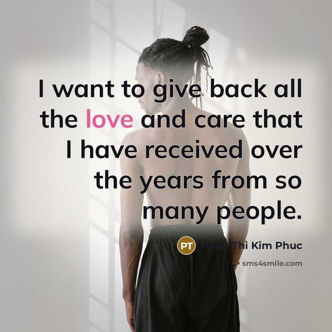 “I want to give back all the love and care…” quote by Phan Thi Kim Phuc