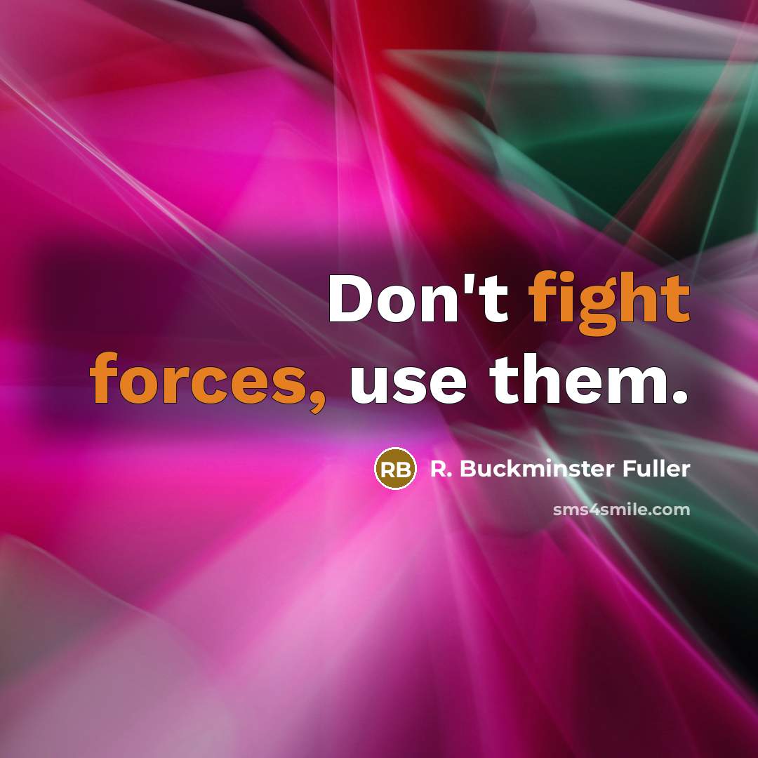 “Don't fight forces, use them.” quote by R. Buckminster Fuller