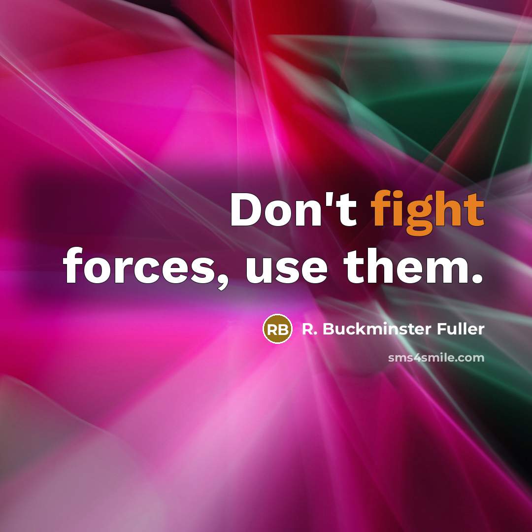 “Don't fight forces, use them.…” quote by R. Buckminster Fuller