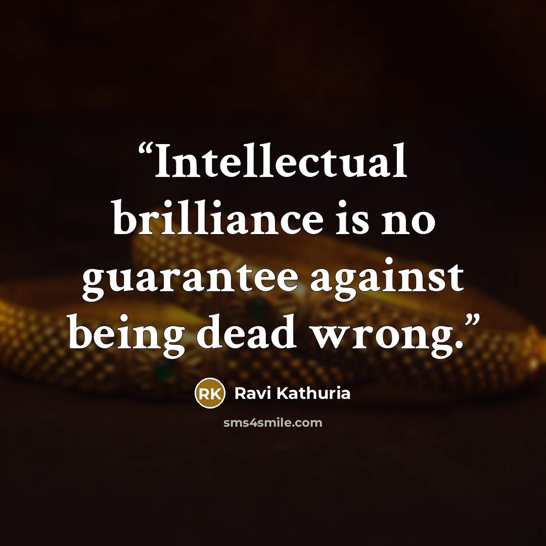 “Intellectual brilliance is no guarantee against being dead wrong.” quote by Ravi Kathuria