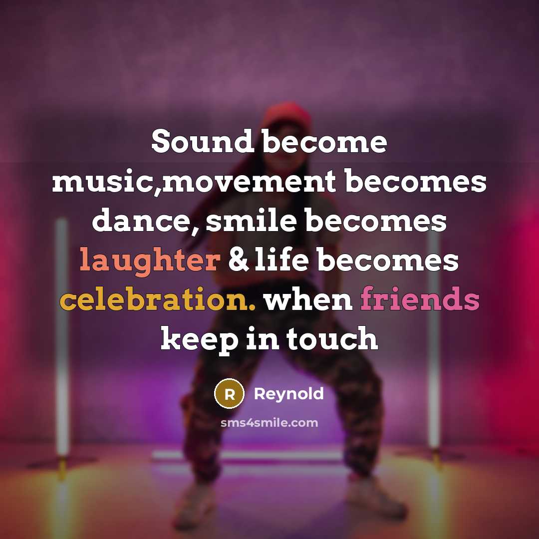 “Sound become music,movement becomes dance, smile becomes laughter & life becomes celebration. when friends keep in touch” quote by Reynold