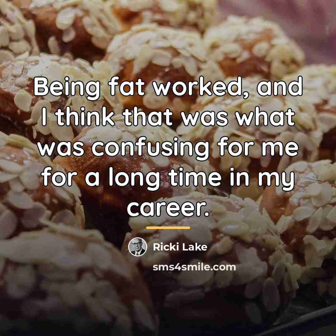 “Being fat worked, and I think that was what was…” quote by Ricki Lake