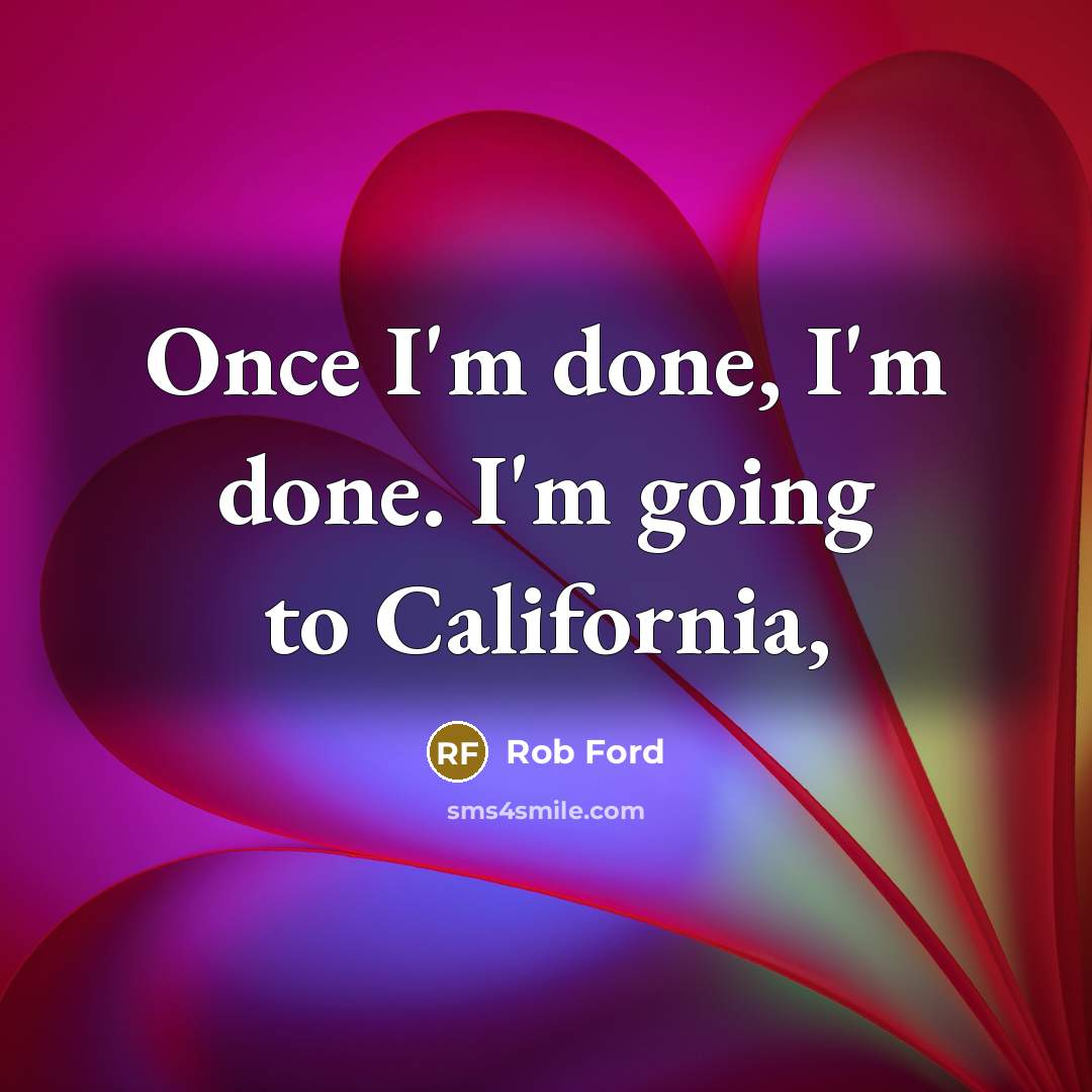 “Once I'm done, I'm done. I'm going to California,…” quote by Rob Ford