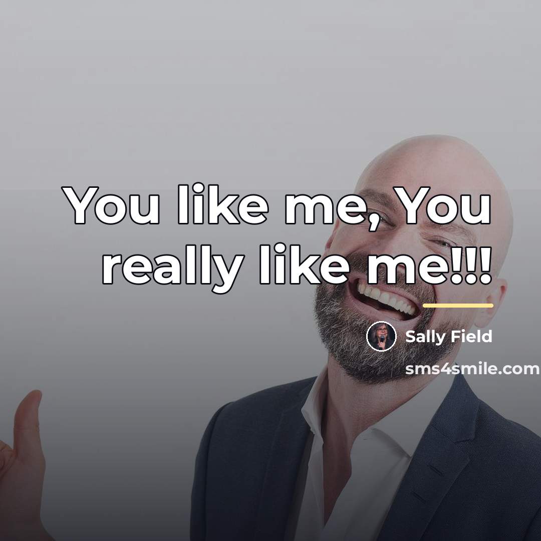 “You like me, You really like me!!!…” quote by Sally Field
