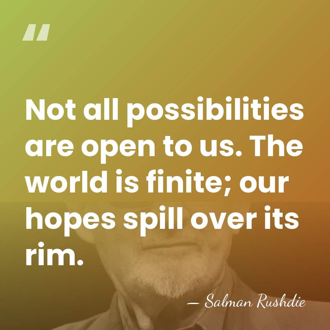 Not all possibilities are open to us. The world is finite; our&hellip; - Salman Rushdie