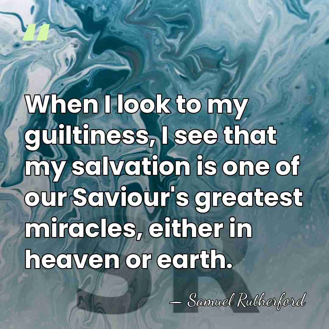 When I look to my guiltiness, I see that my salvation is&hellip; - Samuel Rutherford