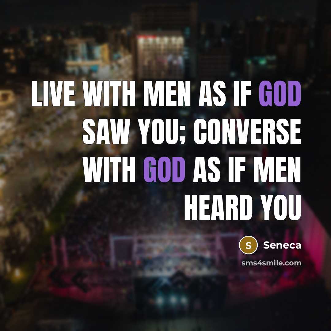 “Live with men as if God saw you; converse with God as if men heard you” quote by Seneca