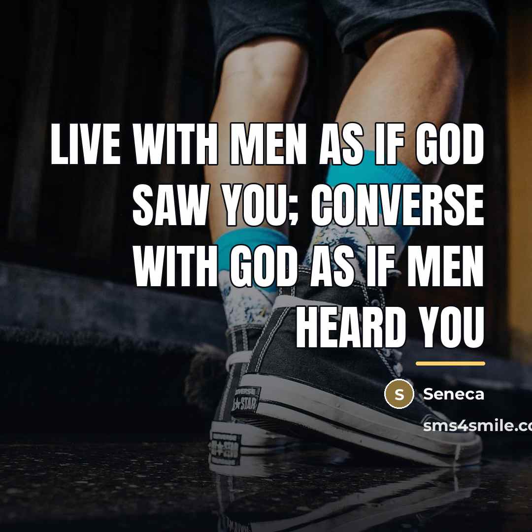“Live with men as if God saw you; converse with…” quote by Seneca