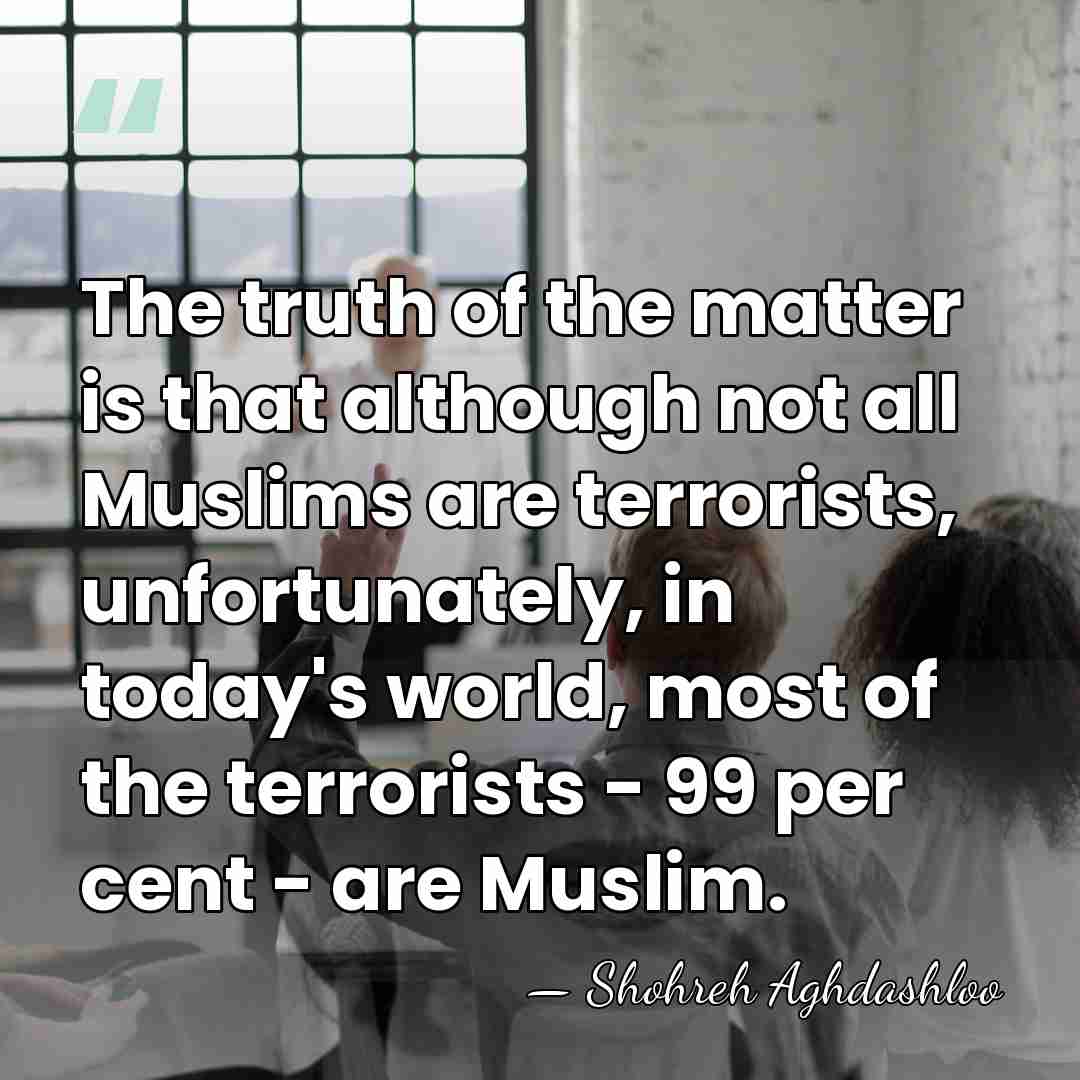 The truth of the matter is that although not all Muslims are&hellip; - Shohreh Aghdashloo