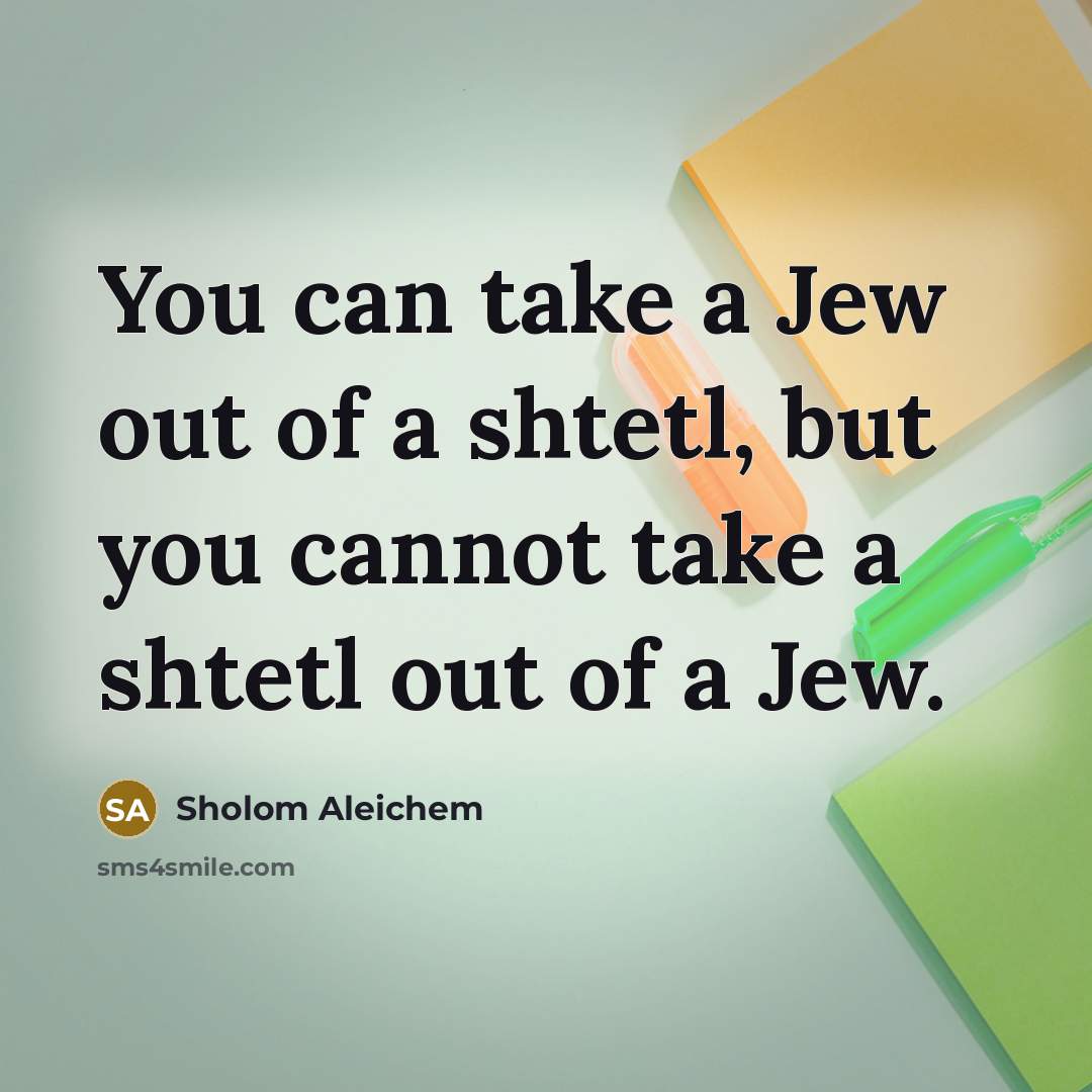 “You can take a Jew out of a shtetl, but…” quote by Sholom Aleichem