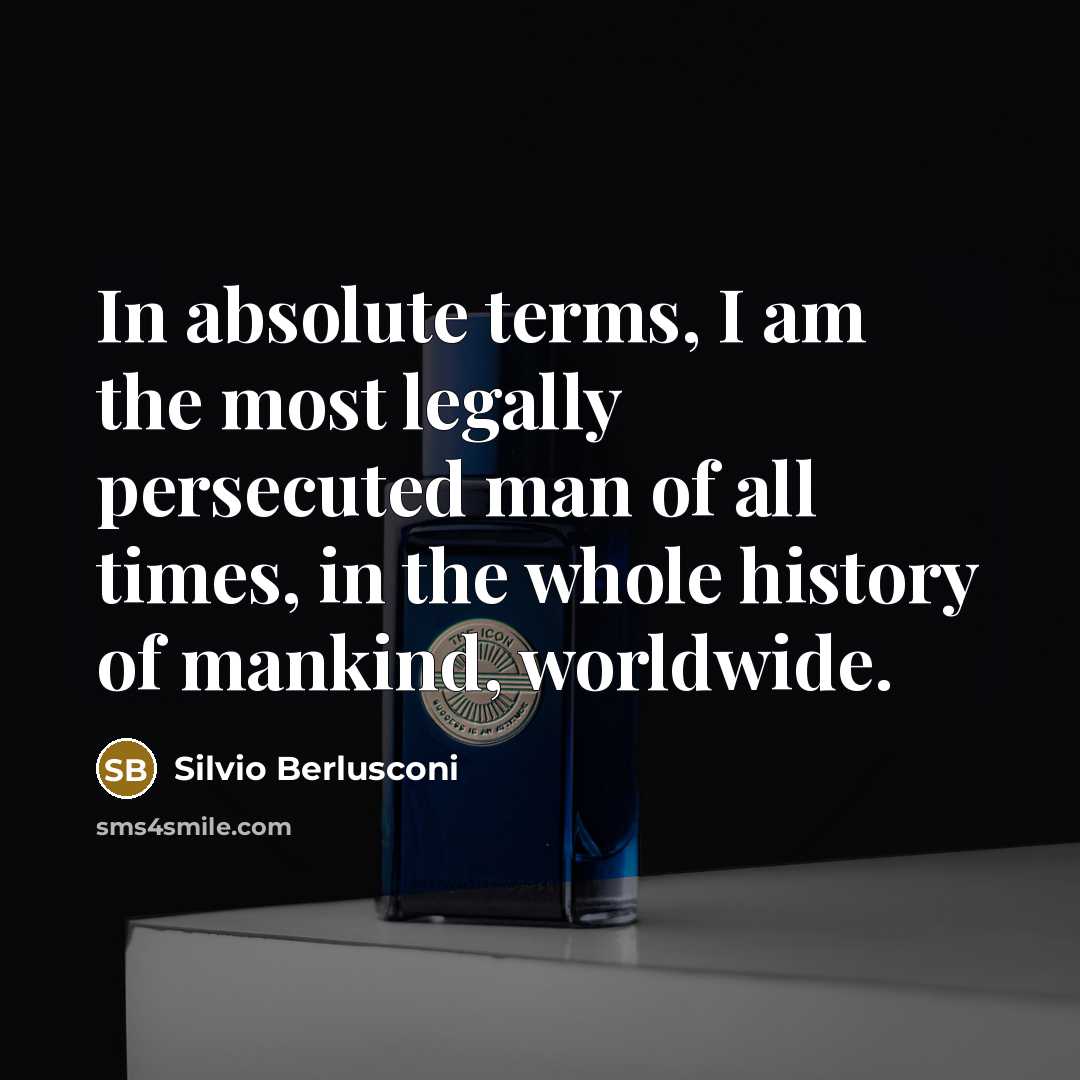 “In absolute terms, I am the most legally persecuted man…” quote by Silvio Berlusconi