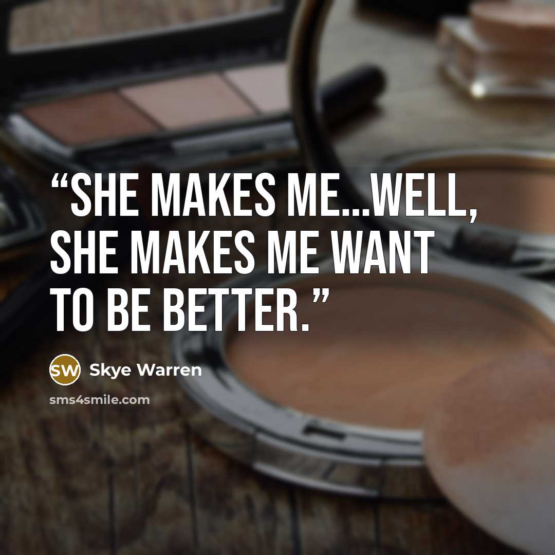 “She makes me…well, she makes me want to be better.” quote by Skye Warren