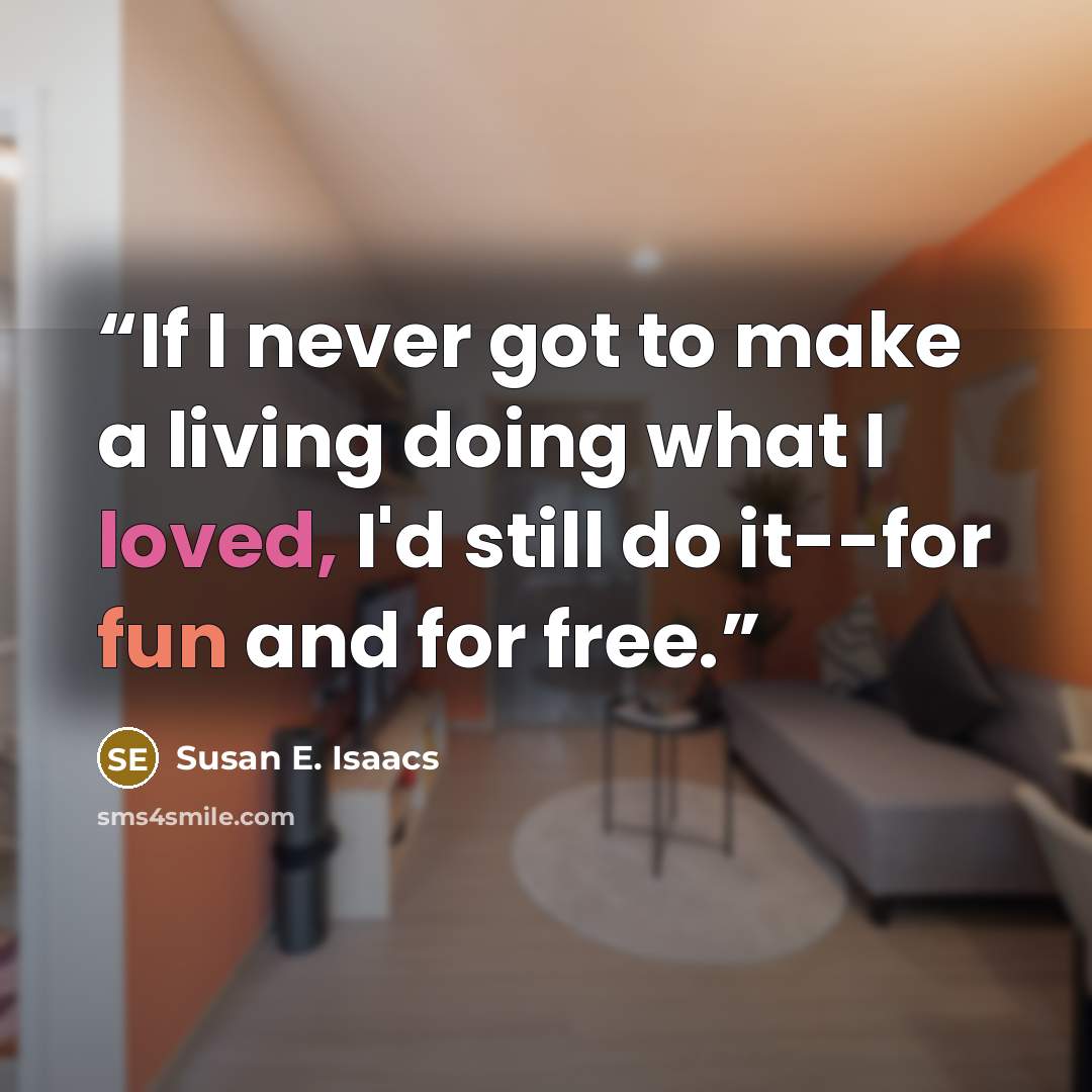 “If I never got to make a living doing what I loved, I'd still do it--for fun and for free.” quote by Susan E. Isaacs